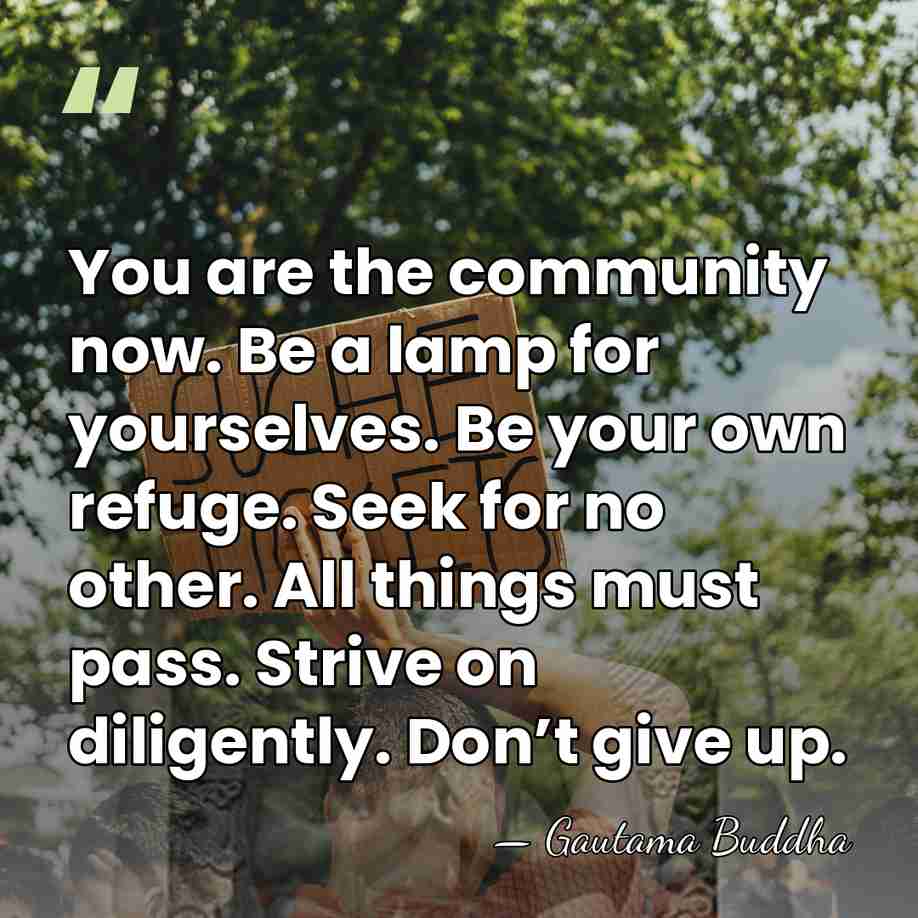 You are the community now. Be a lamp for yourselves. Be your&hellip; - Gautama Buddha