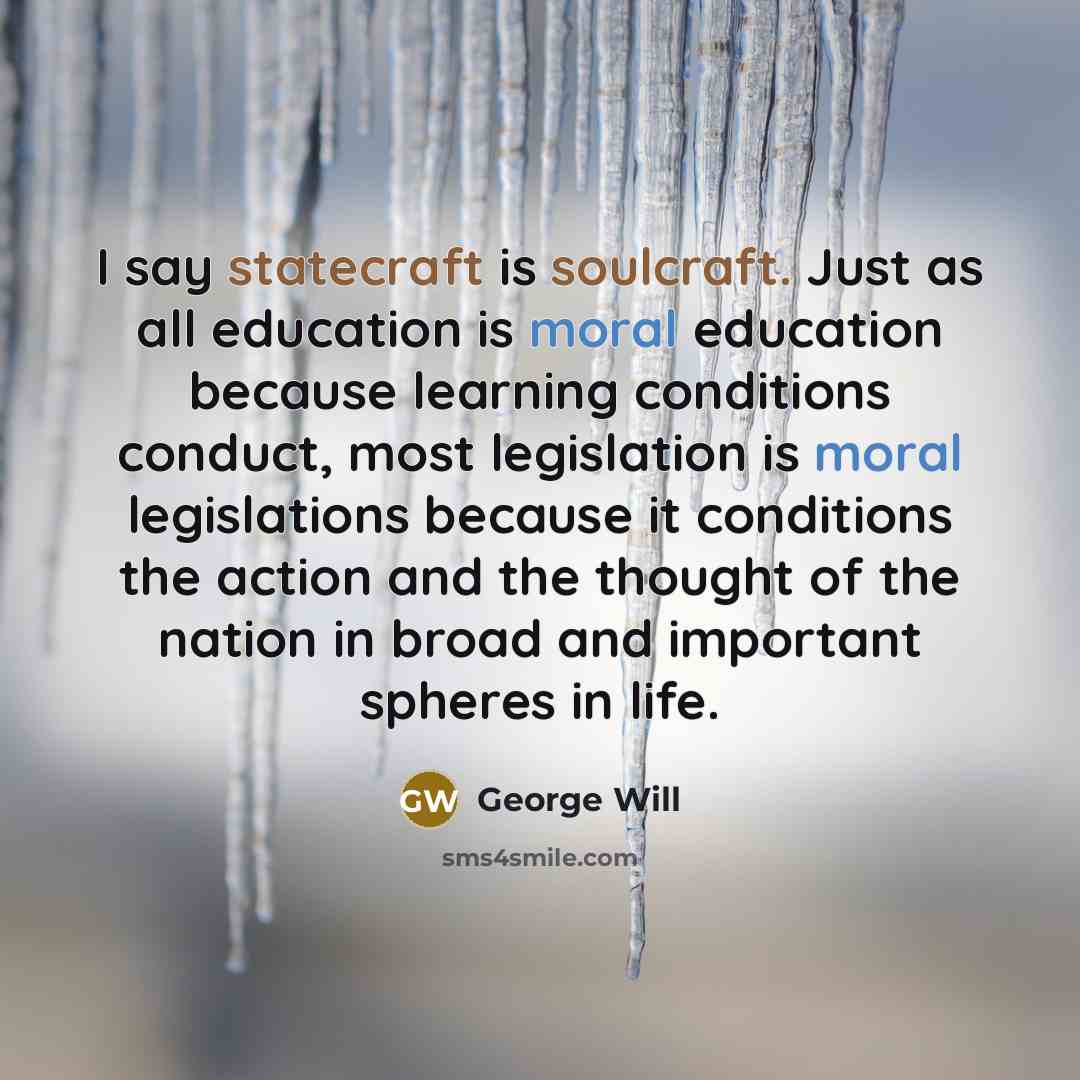 “I say statecraft is soulcraft. Just as all education is…” quote by George Will