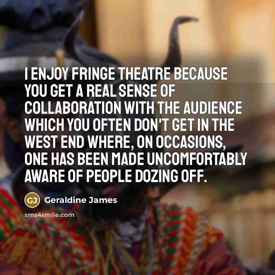 “I enjoy fringe theatre because you get a real sense…” quote by Geraldine James