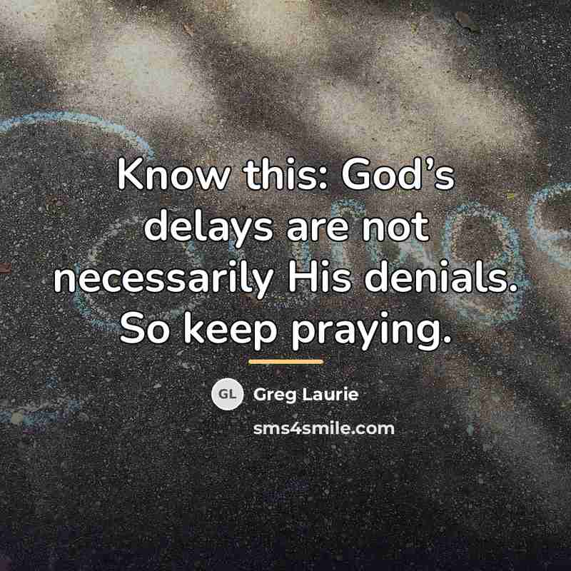 “Know this: God’s delays are not necessarily His denials. So…” quote by Greg Laurie