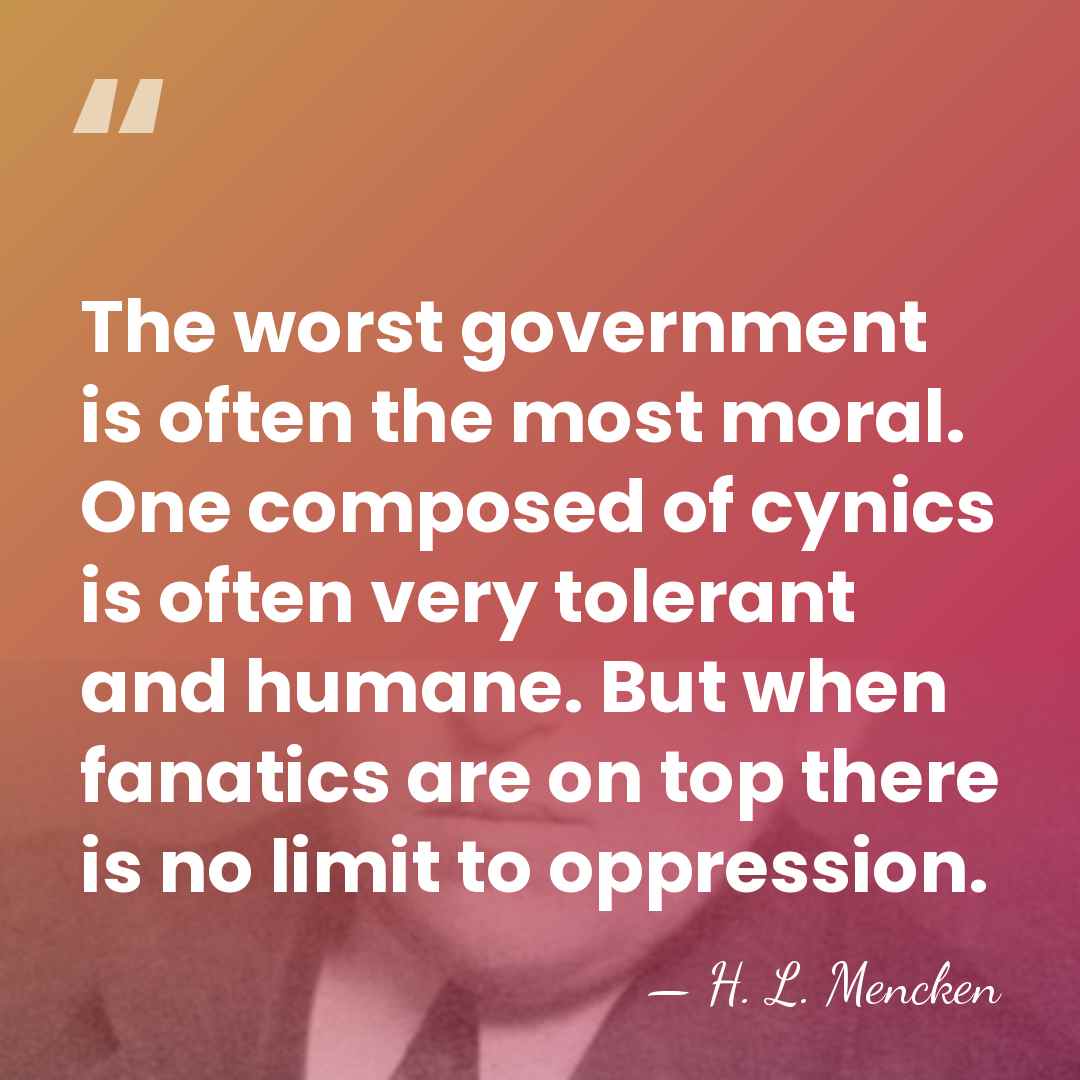 The worst government is often the most moral. One composed of cynics&hellip; - H. L. Mencken