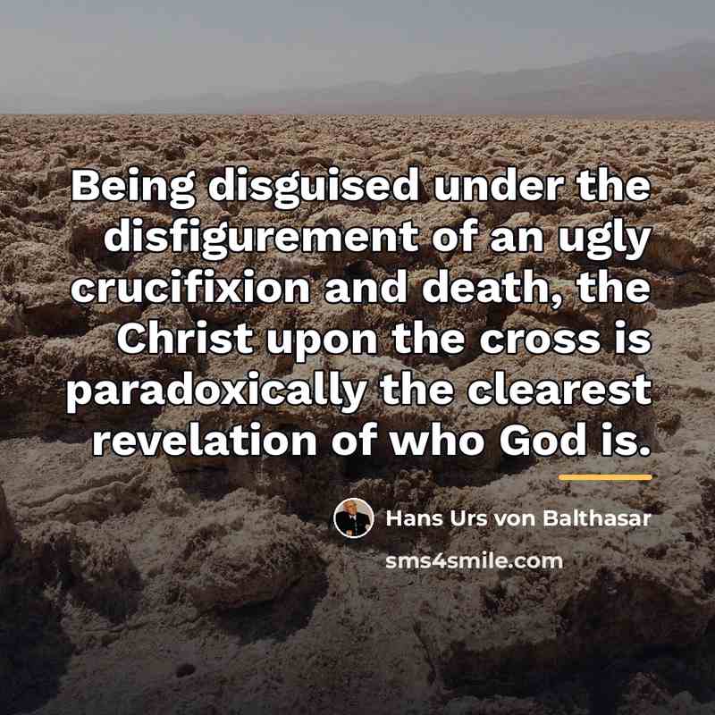 “Being disguised under the disfigurement of an ugly crucifixion and…” quote by Hans Urs von Balthasar