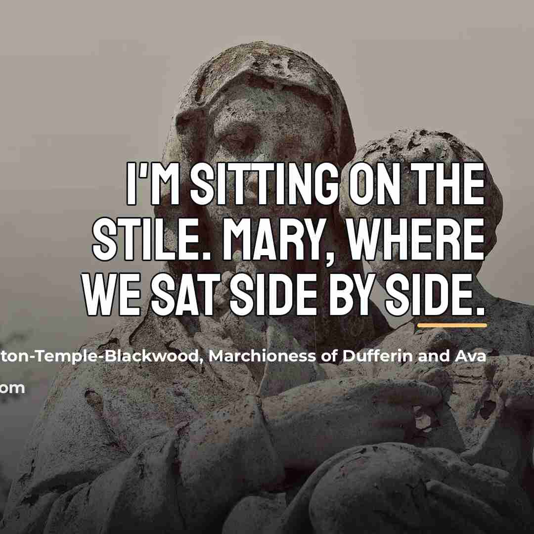 “I'm sitting on the stile. Mary, Where we sat side…” quote by Hariot Hamilton-Temple-Blackwood, Marchioness of Dufferin and Ava