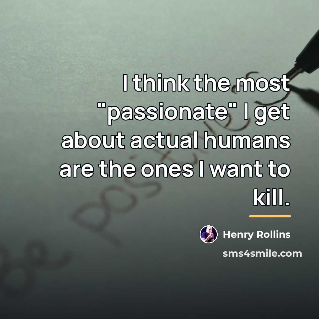 “I think the most "passionate" I get about actual humans…” quote by Henry Rollins