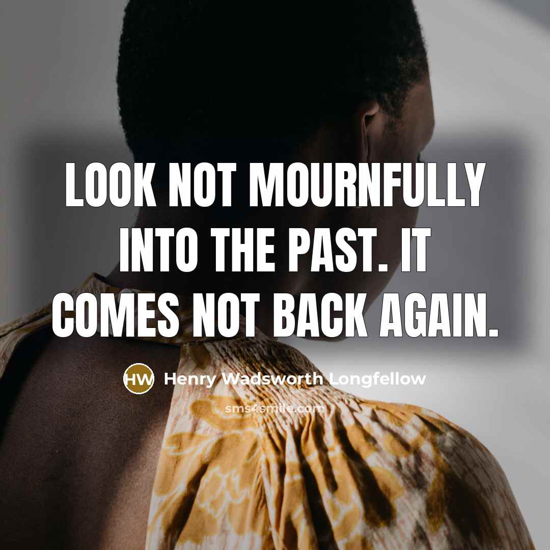 “Look not mournfully into the past. It comes not back…” quote by Henry Wadsworth Longfellow