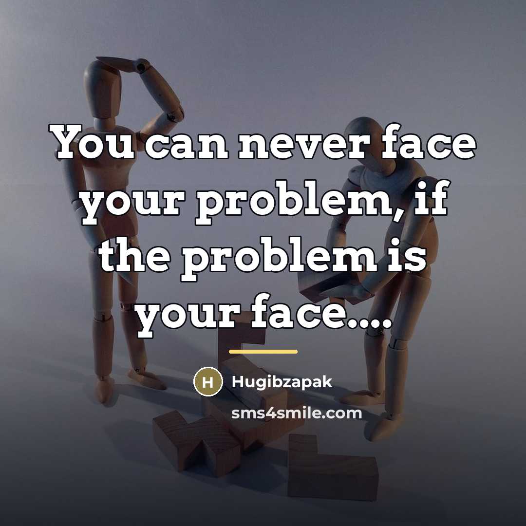 “You can never face your problem, if the problem is…” quote by Hugibzapak