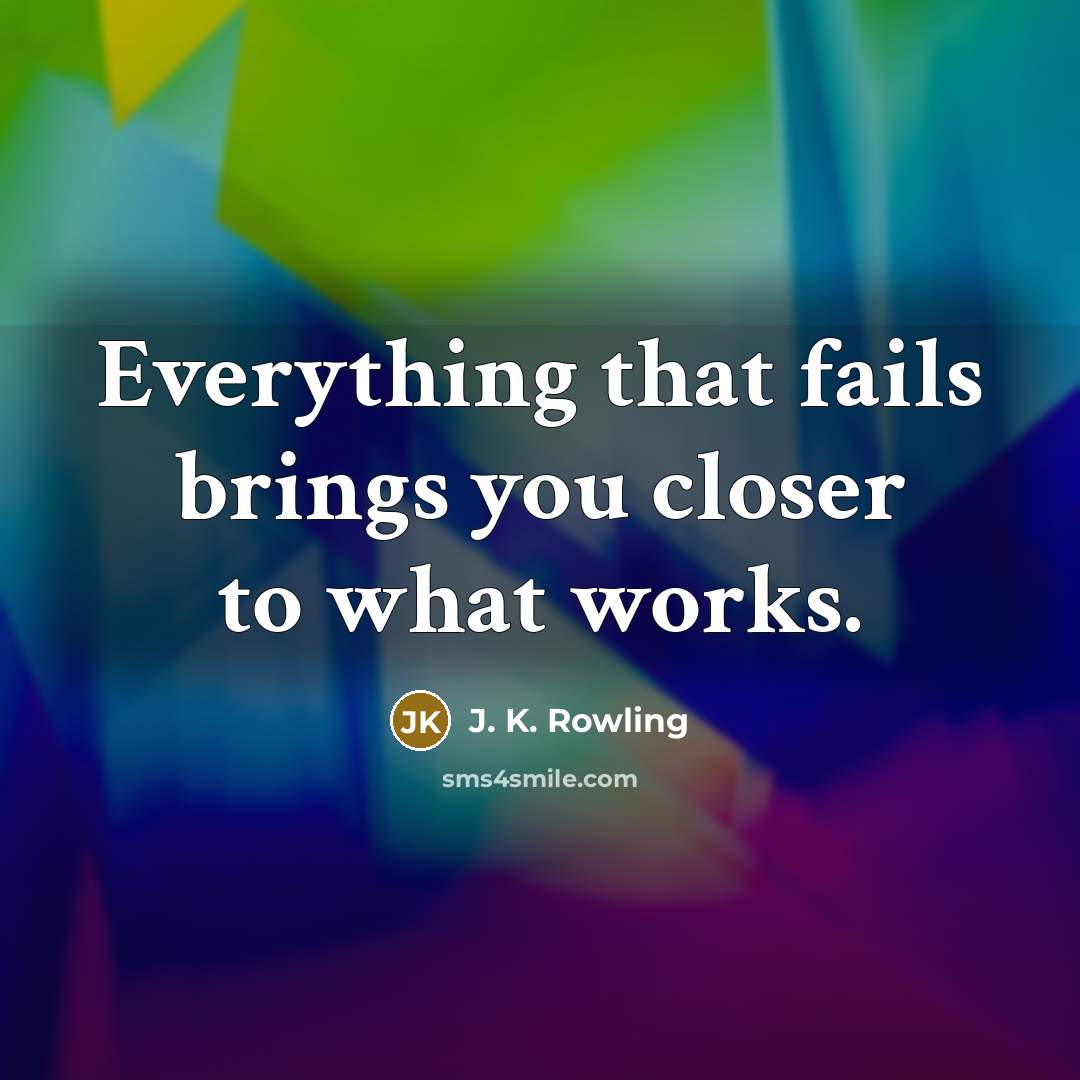 “Everything that fails brings you closer to what works.…” quote by J. K. Rowling