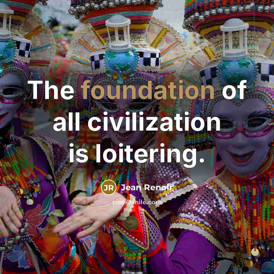 “The foundation of all civilization is loitering.…” quote by Jean Renoir