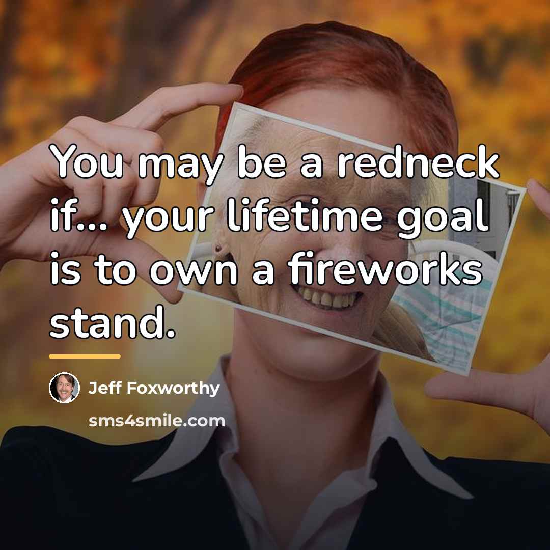 “You may be a redneck if... your lifetime goal is…” quote by Jeff Foxworthy
