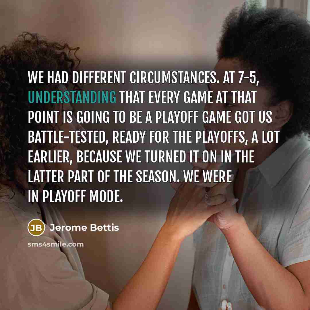 “We had different circumstances. At 7-5, understanding that every game…” quote by Jerome Bettis