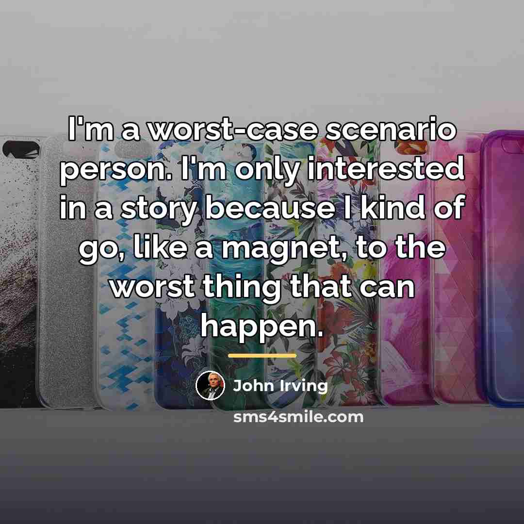 “I'm a worst-case scenario person. I'm only interested in a…” quote by John Irving