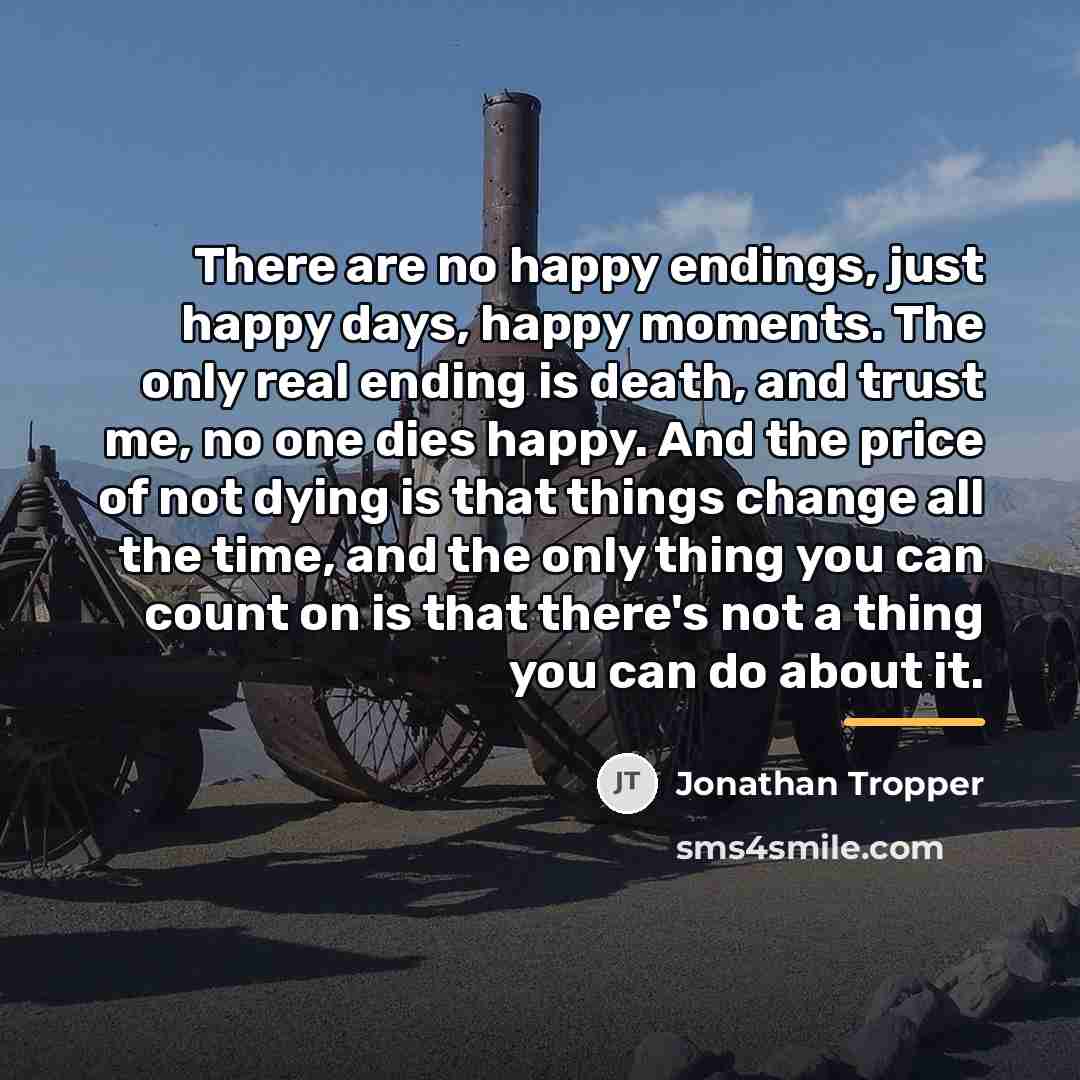 “There are no happy endings, just happy days, happy moments.…” quote by Jonathan Tropper