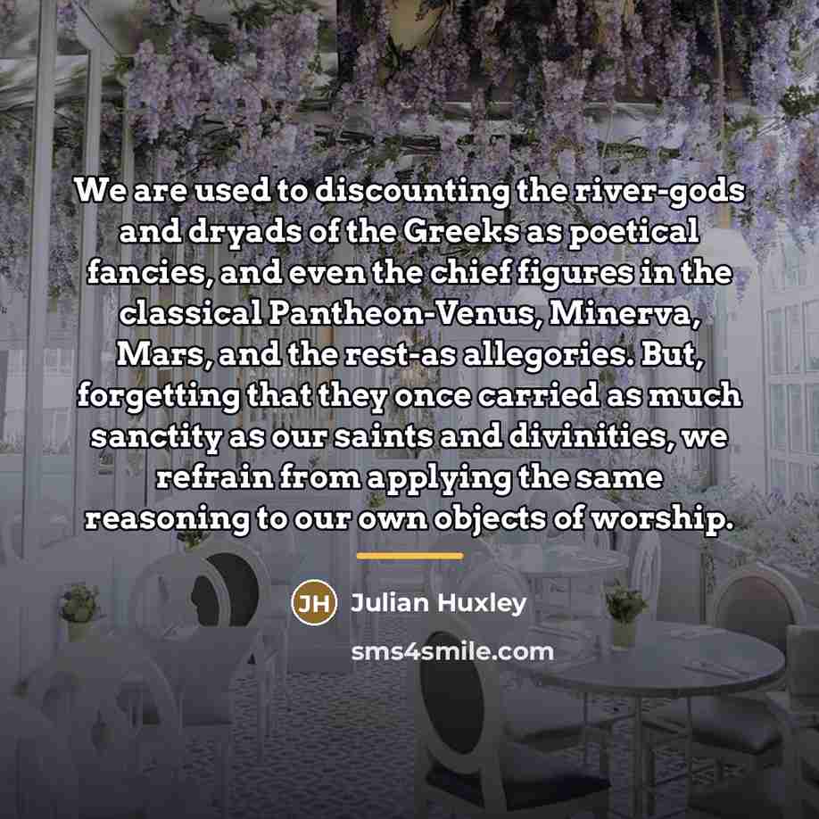 “We are used to discounting the river-gods and dryads of…” quote by Julian Huxley