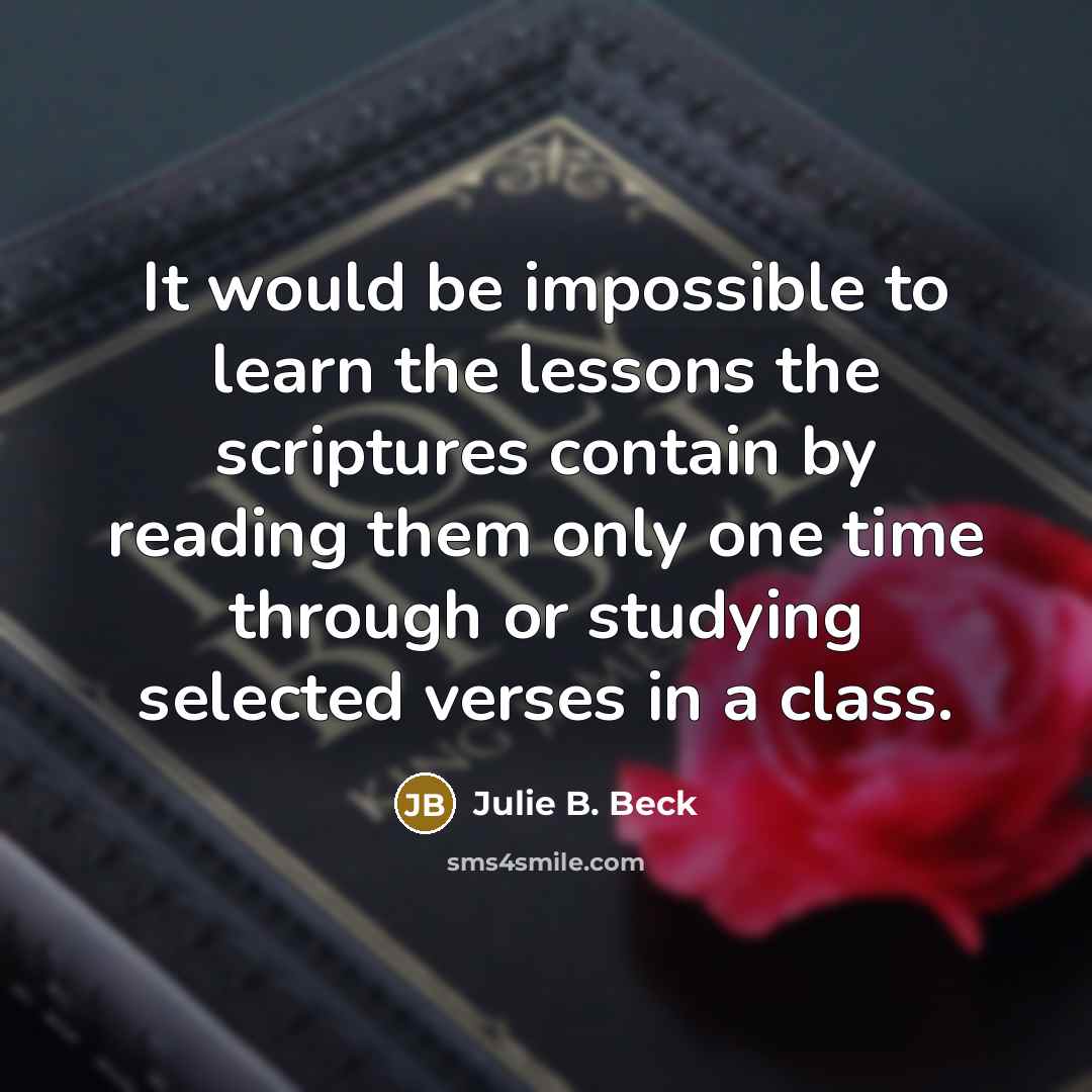 “It would be impossible to learn the lessons the scriptures…” quote by Julie B. Beck