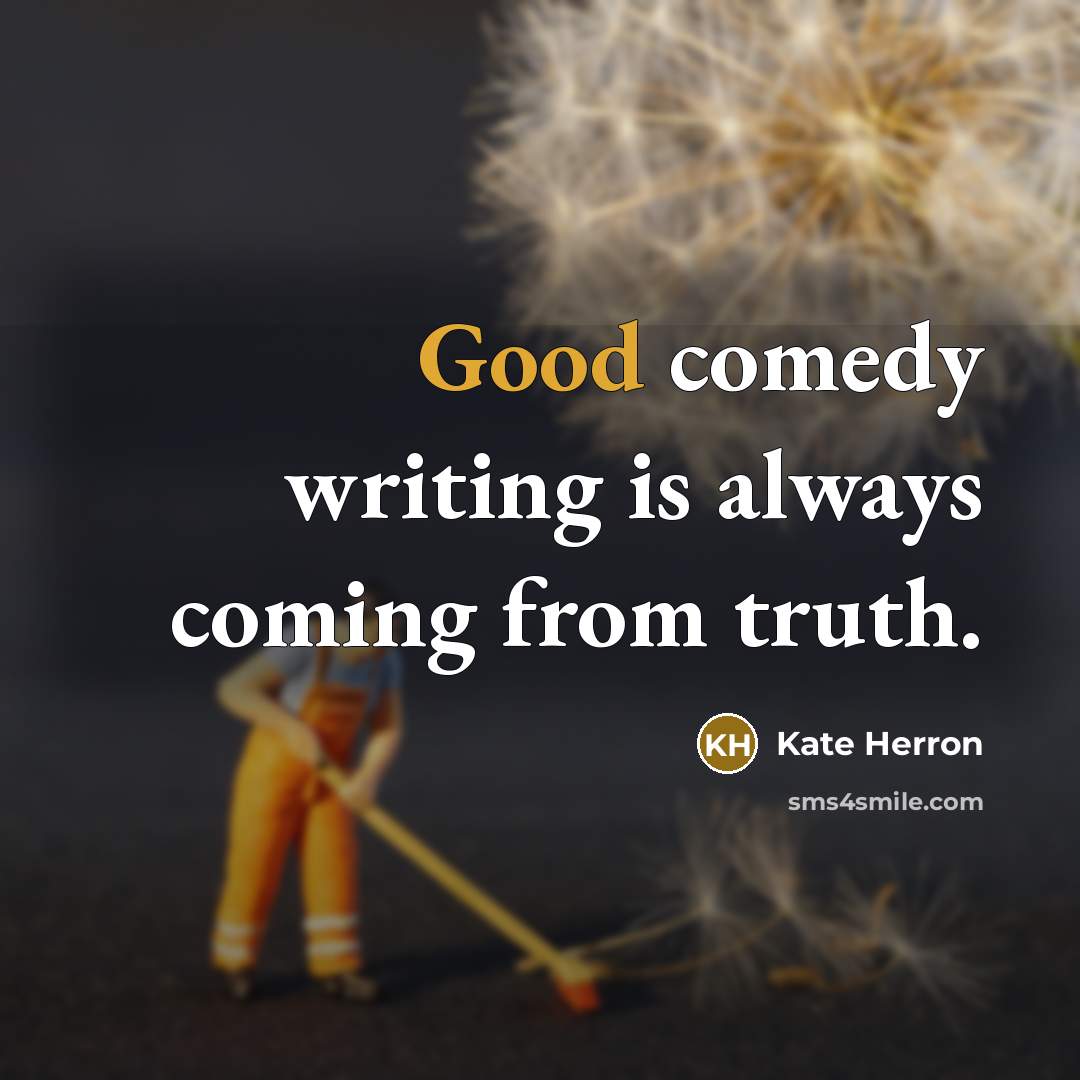 “Good comedy writing is always coming from truth.…” quote by Kate Herron
