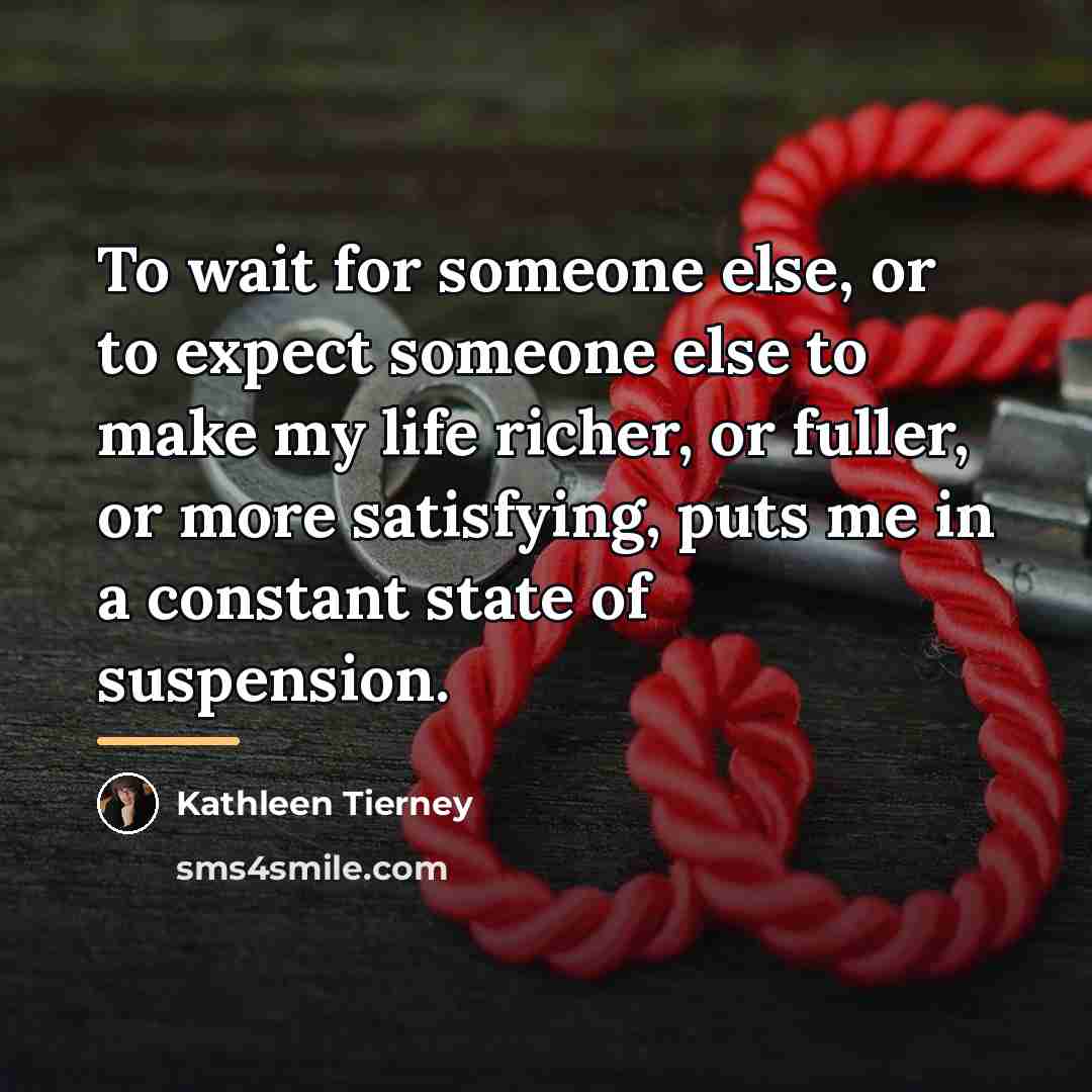“To wait for someone else, or to expect someone else…” quote by Kathleen Tierney