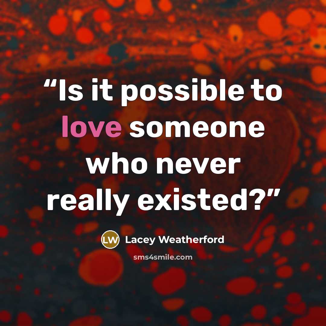 “Is it possible to love someone who never really existed?” quote by Lacey Weatherford