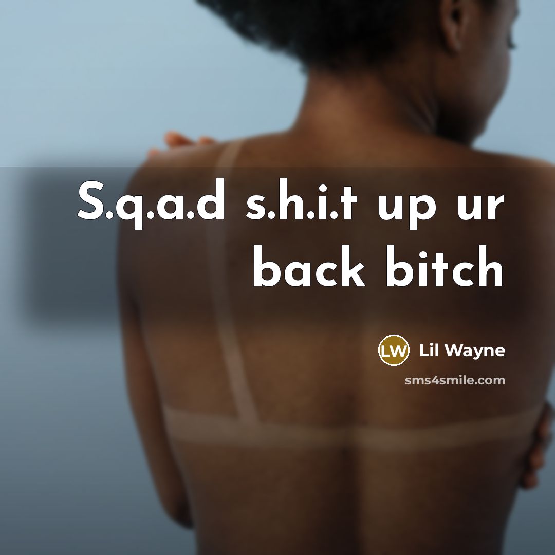 “S.q.a.d s.h.i.t up ur back bitch…” quote by Lil Wayne