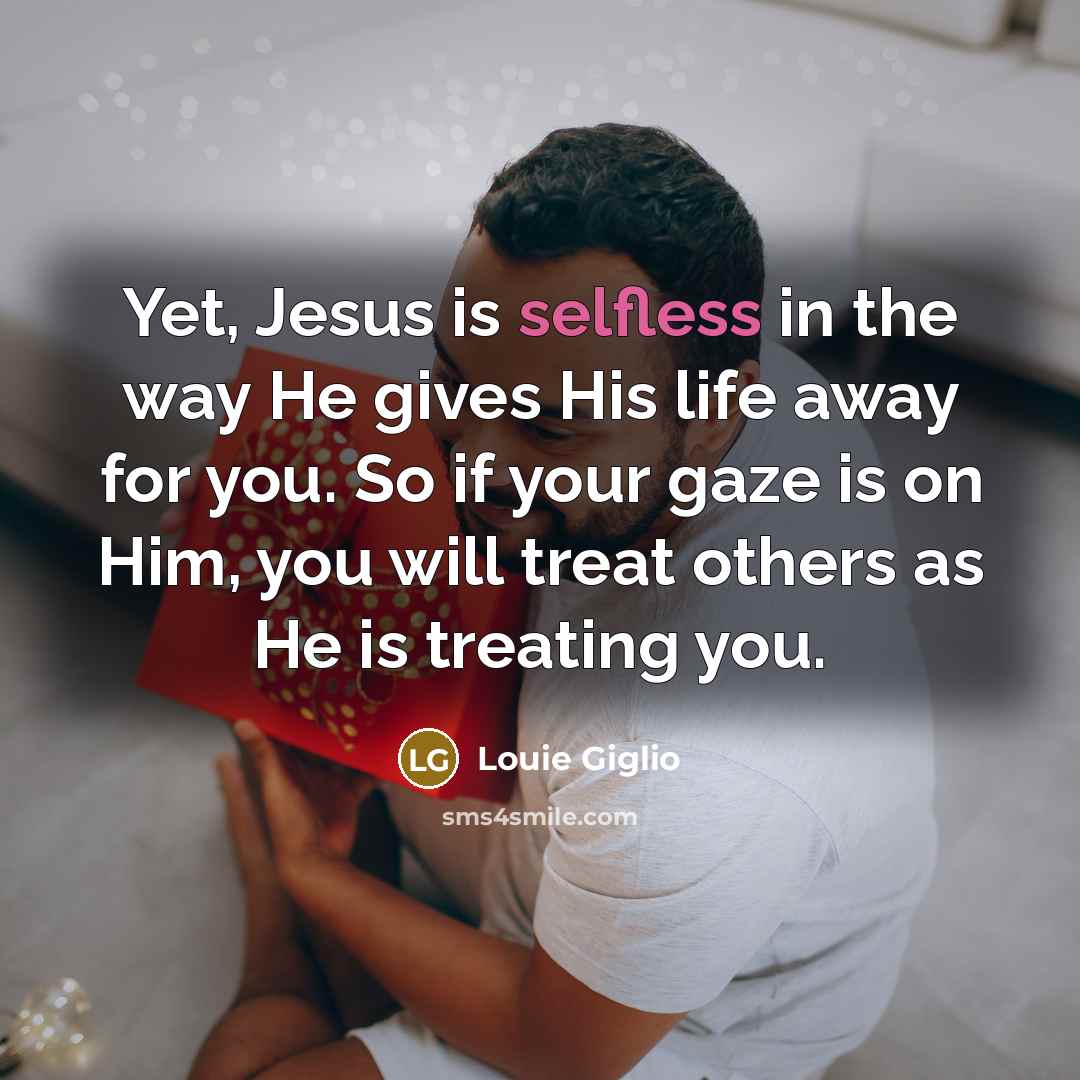 “Yet, Jesus is selfless in the way He gives His…” quote by Louie Giglio