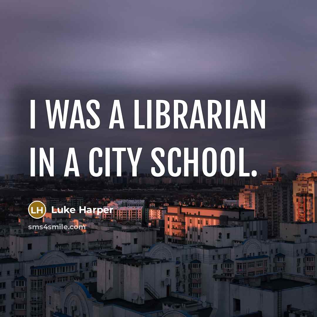 “I was a librarian in a city school.…” quote by Luke Harper