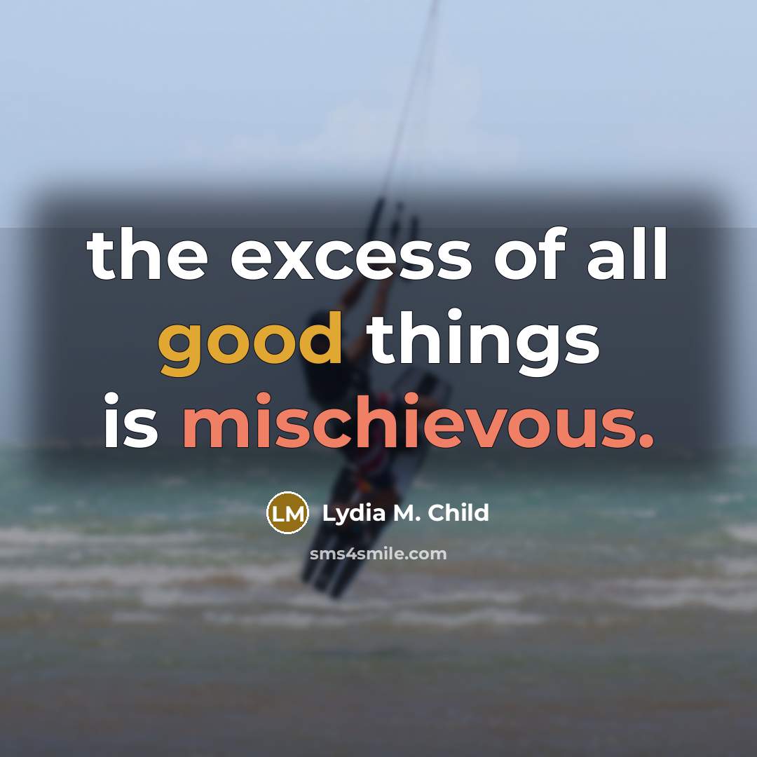 “the excess of all good things is mischievous.…” quote by Lydia M. Child