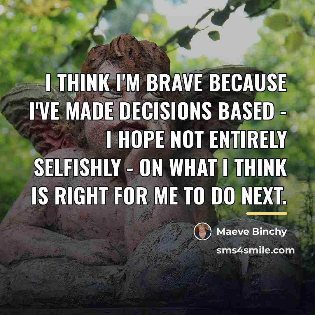 “I think I'm brave because I've made decisions based -…” quote by Maeve Binchy