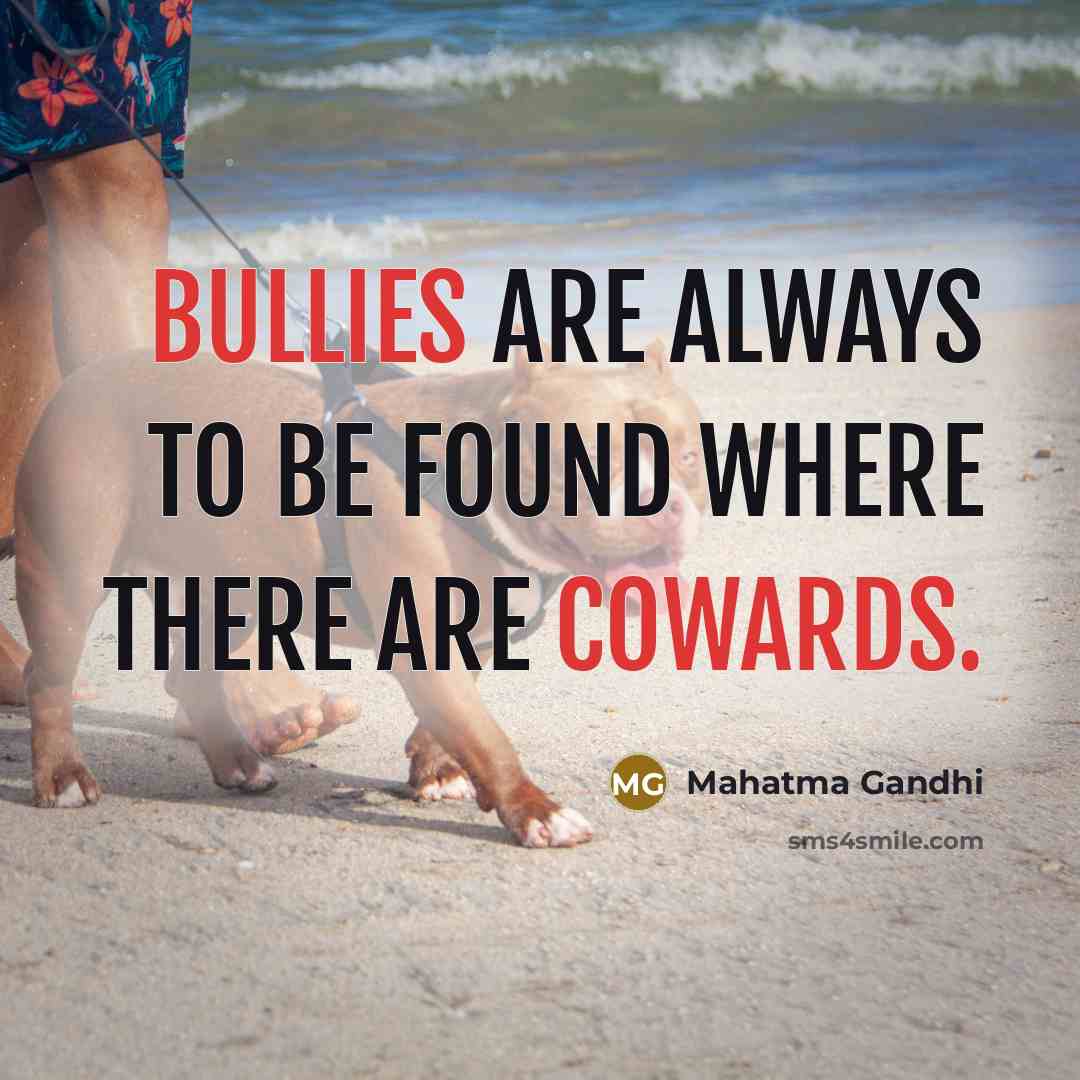 “Bullies are always to be found where there are cowards.” quote by Mahatma Gandhi