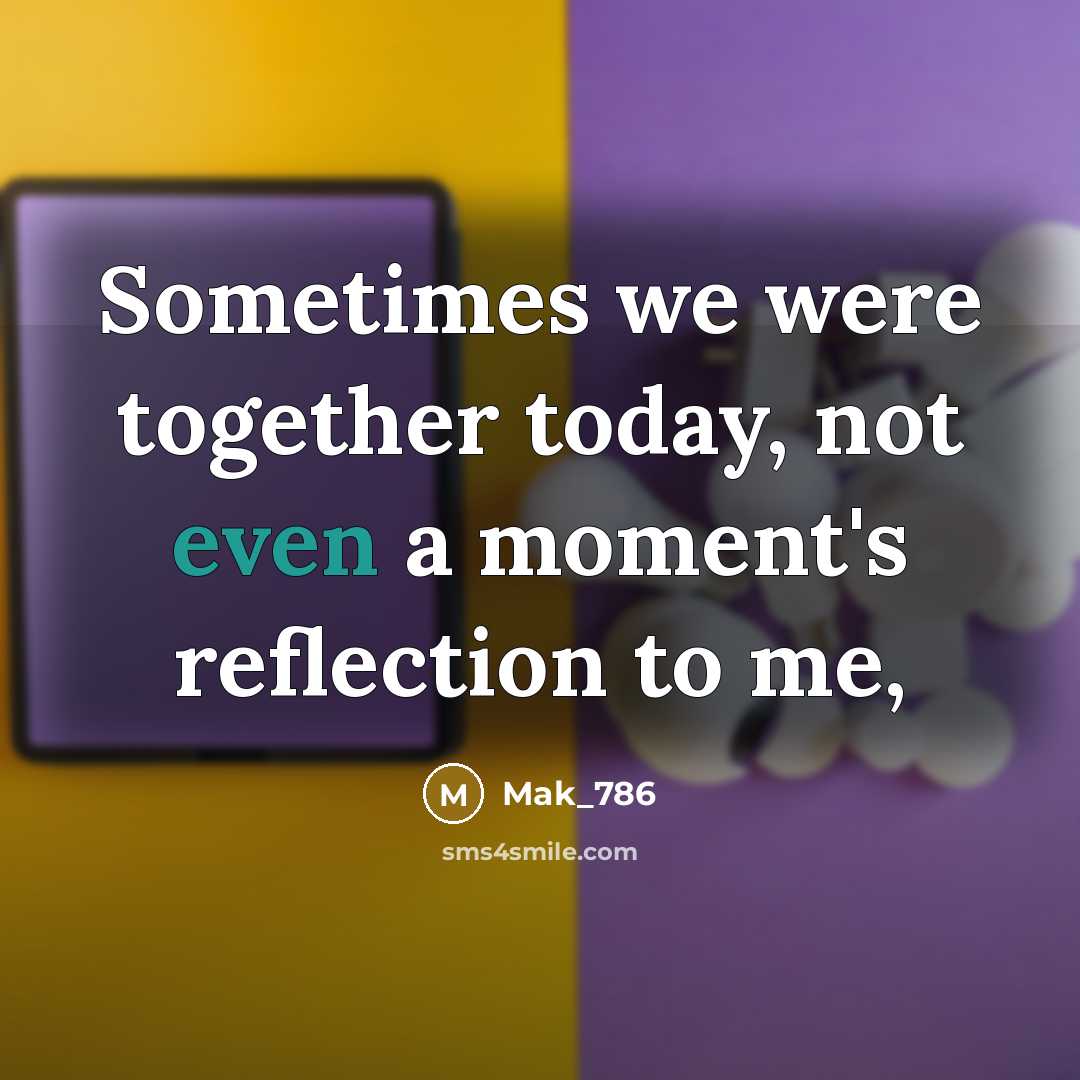 “Sometimes we were together today, not even a moment's reflection…” quote by Mak_786