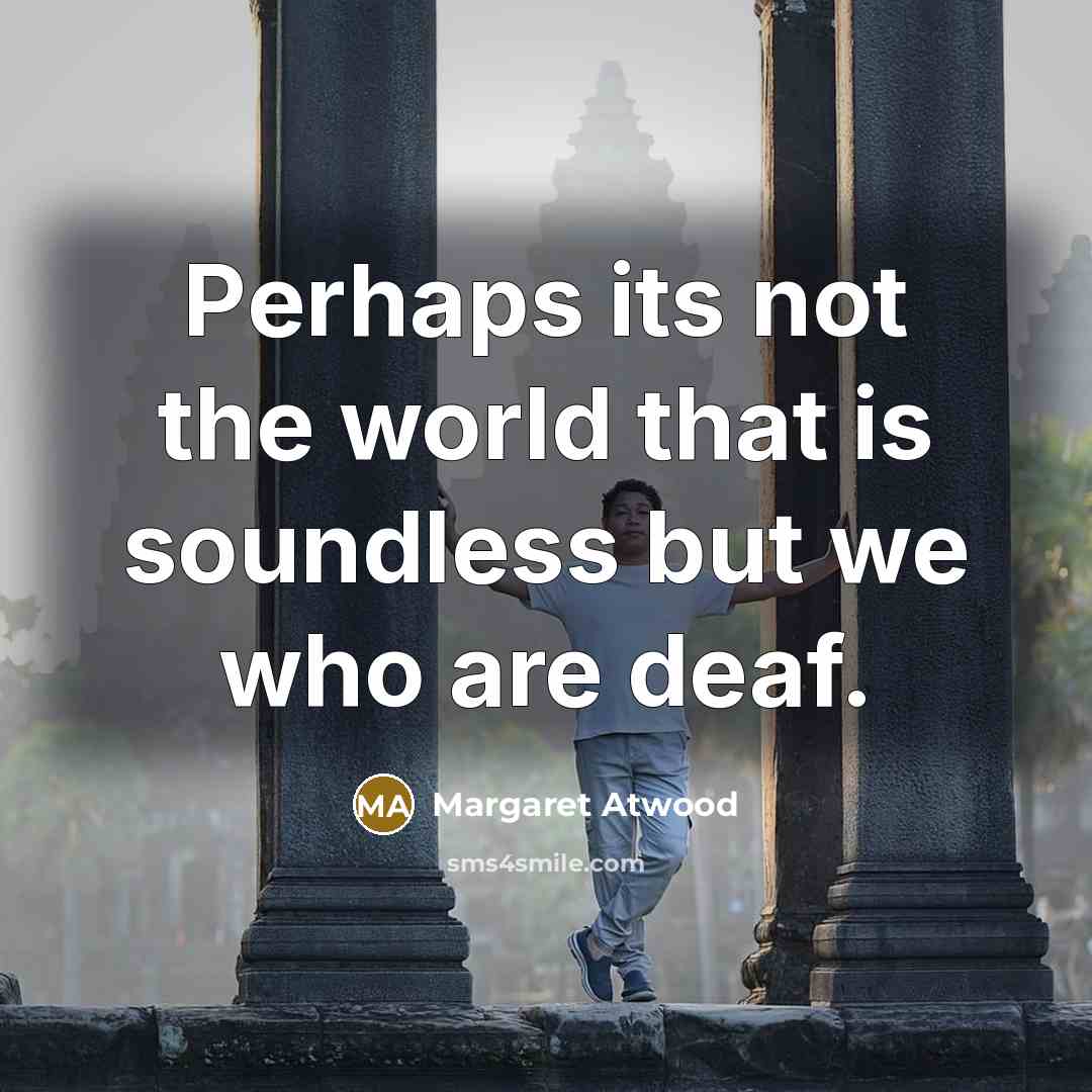 “Perhaps its not the world that is soundless but we…” quote by Margaret Atwood