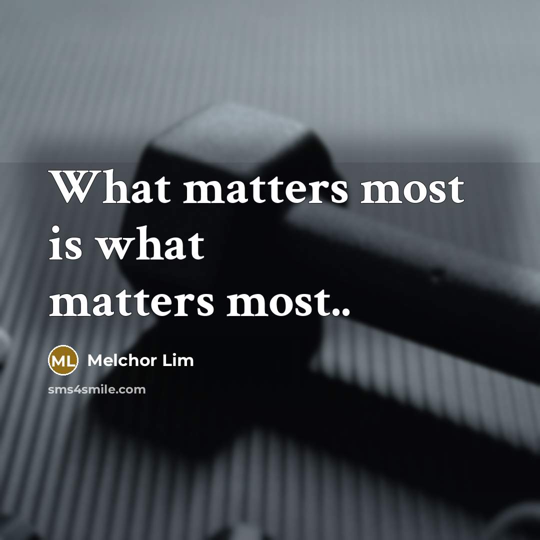 “What matters most is what matters most..…” quote by Melchor Lim