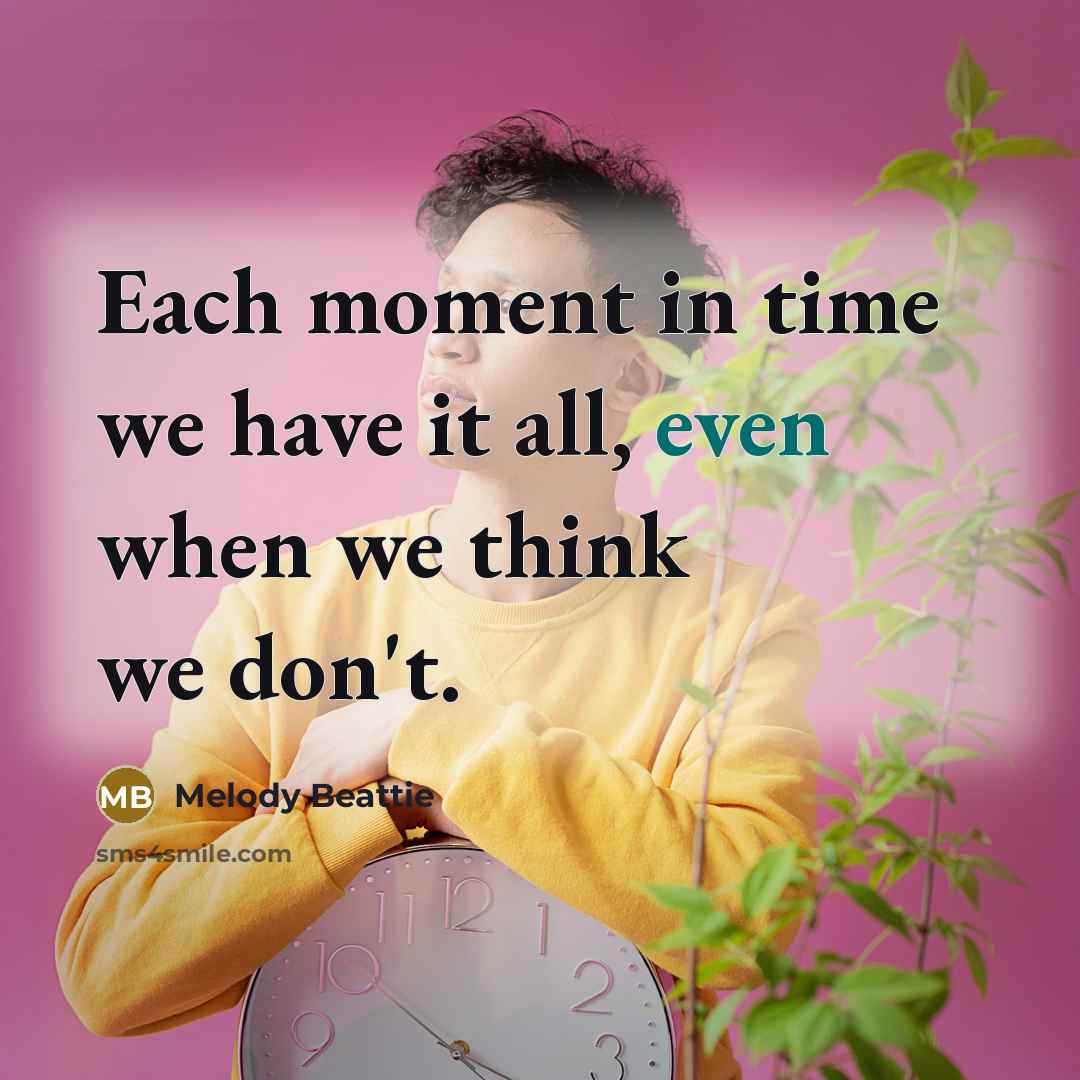 “Each moment in time we have it all, even when we think we don't.” quote by Melody Beattie
