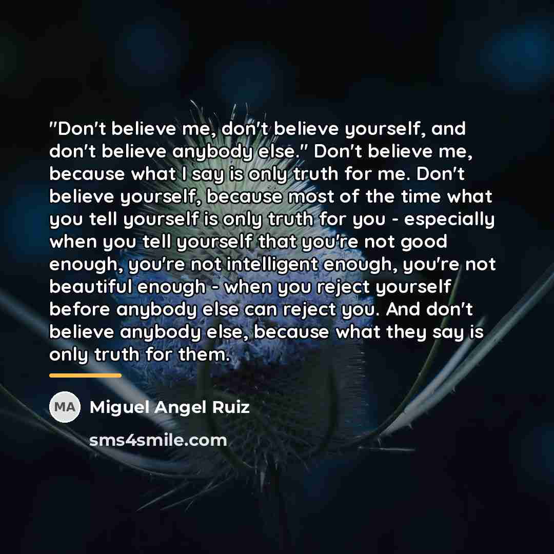 “"Don't believe me, don't believe yourself, and don't believe anybody…” quote by Miguel Angel Ruiz