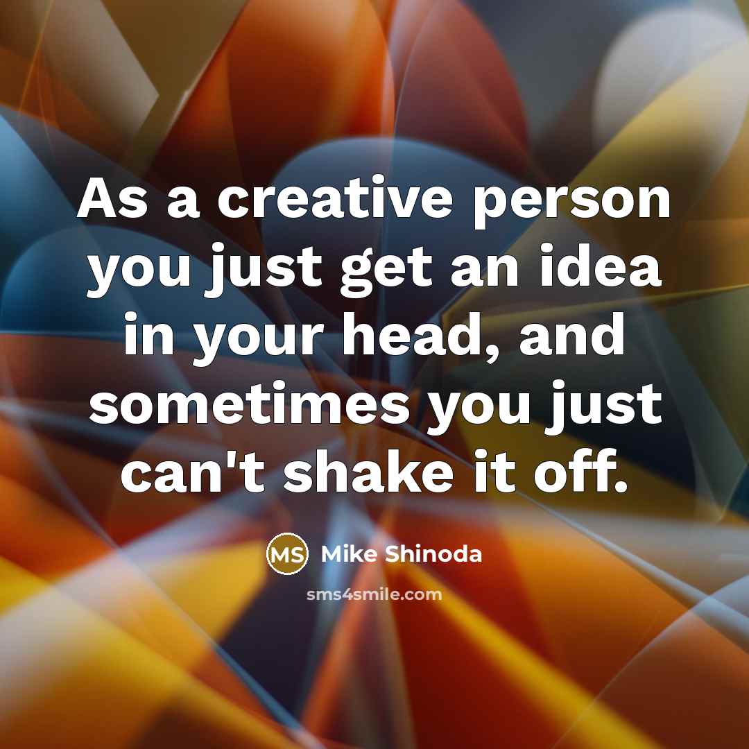 “As a creative person you just get an idea in…” quote by Mike Shinoda