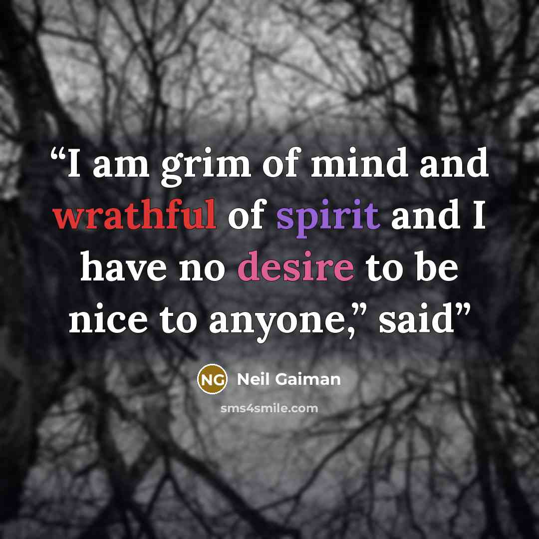 “I am grim of mind and wrathful of spirit and I have no desire to be nice to anyone,” said” quote by Neil Gaiman