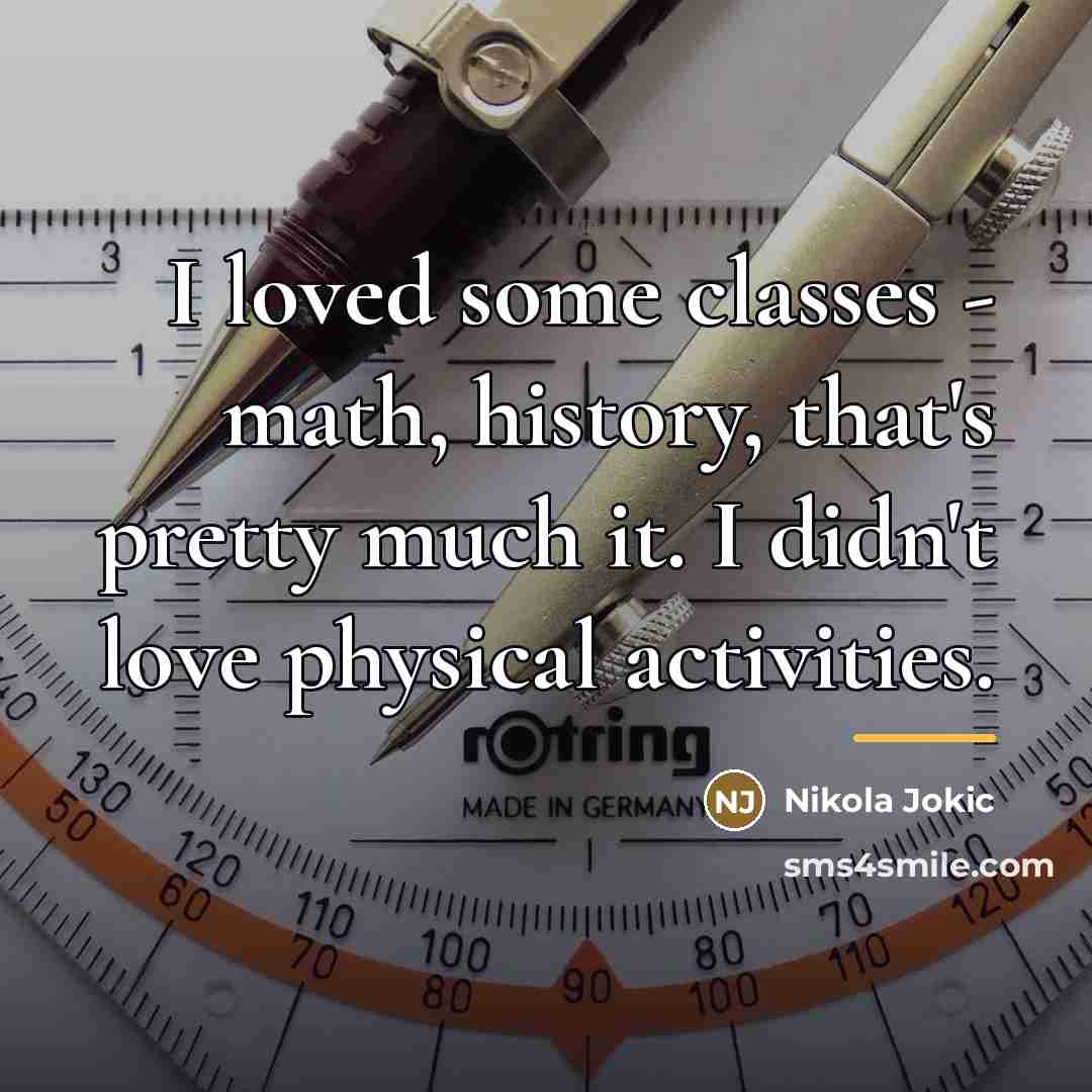 “I loved some classes - math, history, that's pretty much…” quote by Nikola Jokic