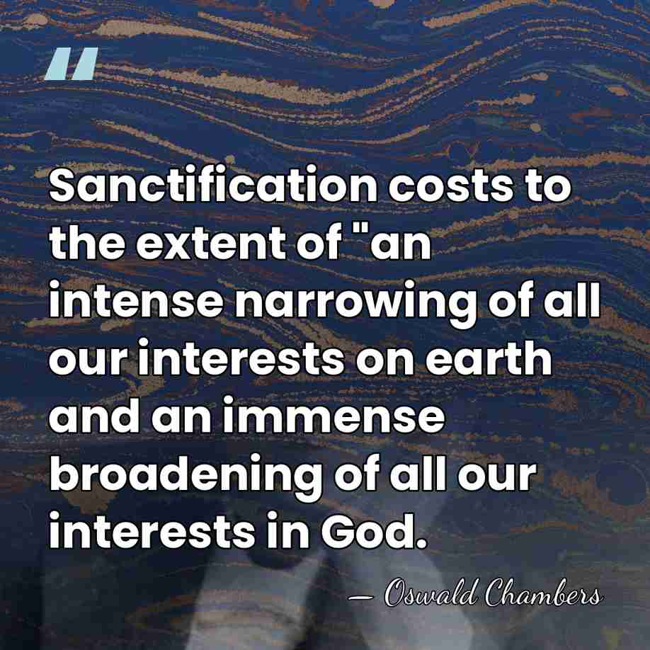 Sanctification costs to the extent of "an intense narrowing of all our&hellip; - Oswald Chambers