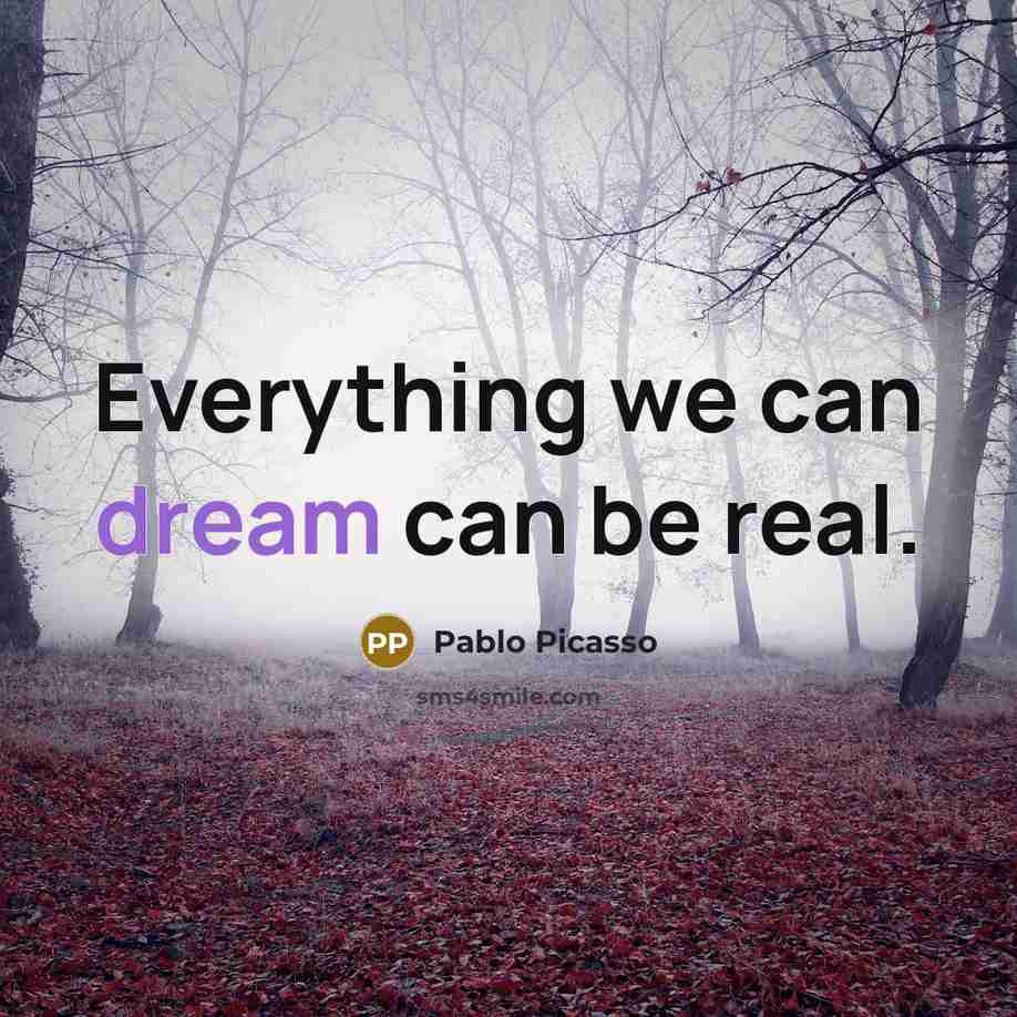 “Everything we can dream can be real.…” quote by Pablo Picasso
