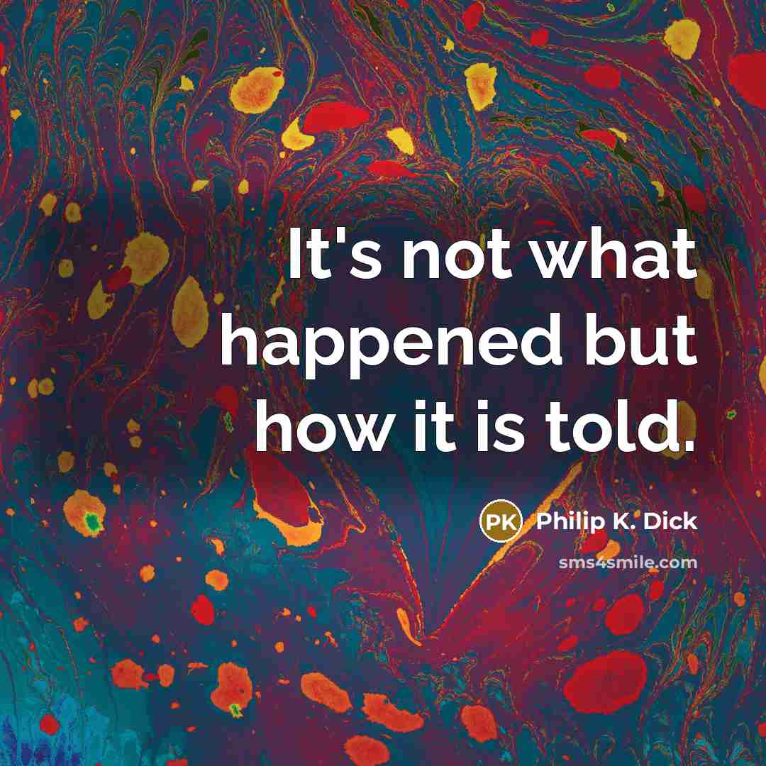 “It's not what happened but how it is told.…” quote by Philip K. Dick