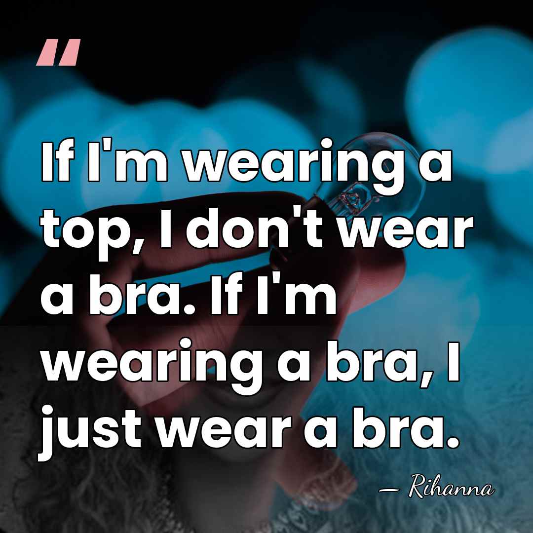 If I'm wearing a top, I don't wear a bra. If I'm&hellip; - Rihanna