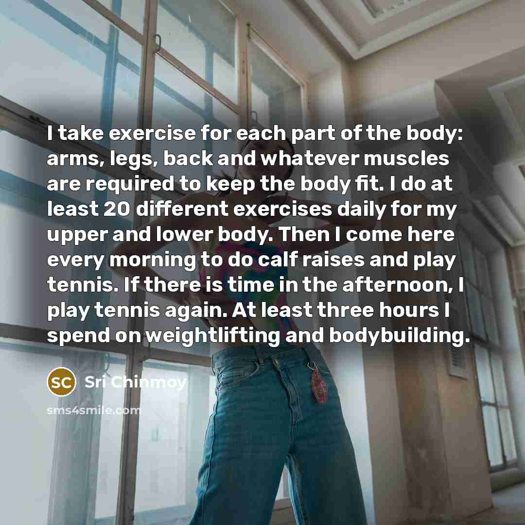 “I take exercise for each part of the body: arms,…” quote by Sri Chinmoy