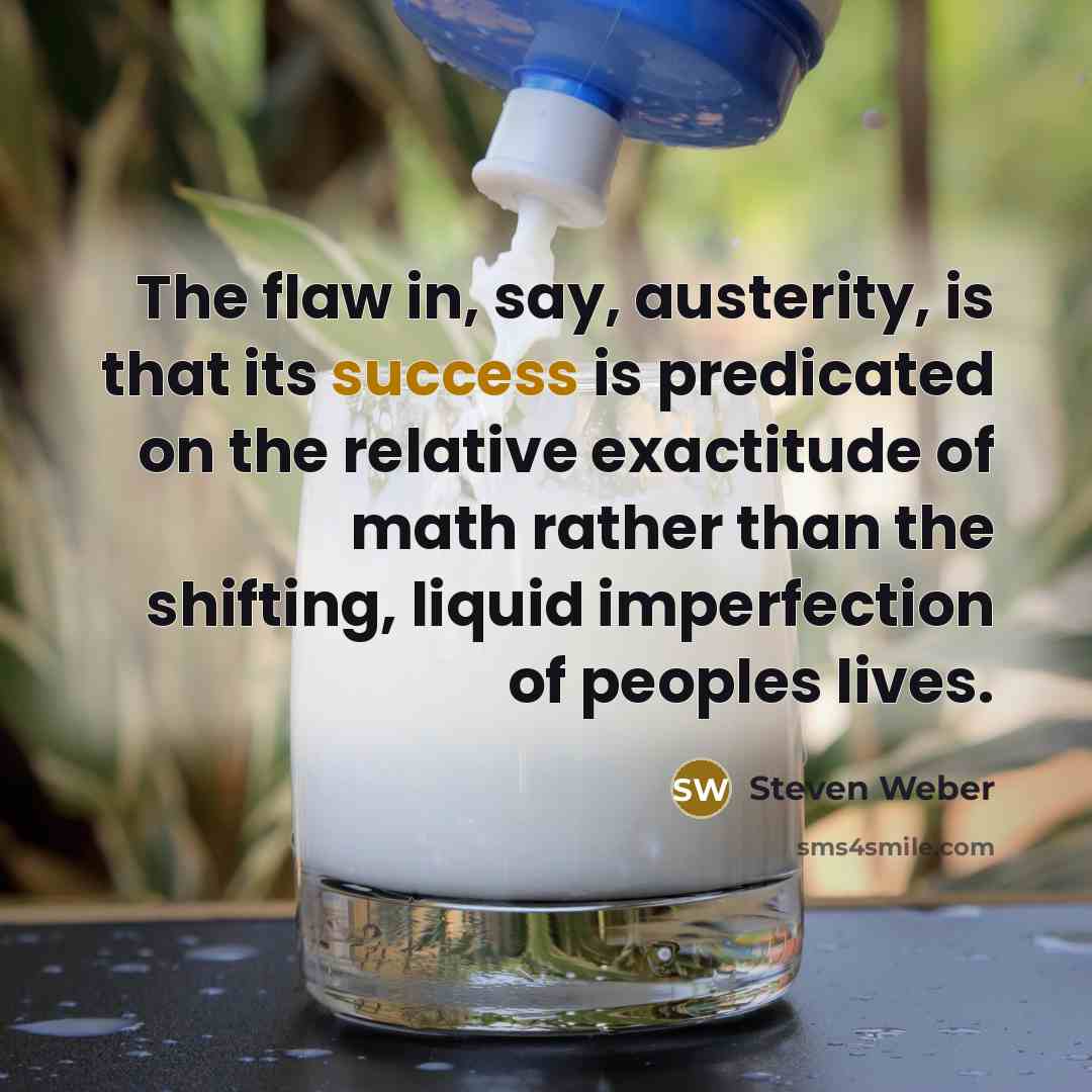 “The flaw in, say, austerity, is that its success is…” quote by Steven Weber