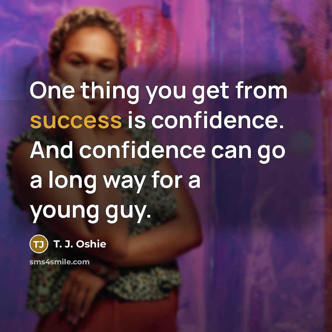 “One thing you get from success is confidence. And confidence…” quote by T. J. Oshie