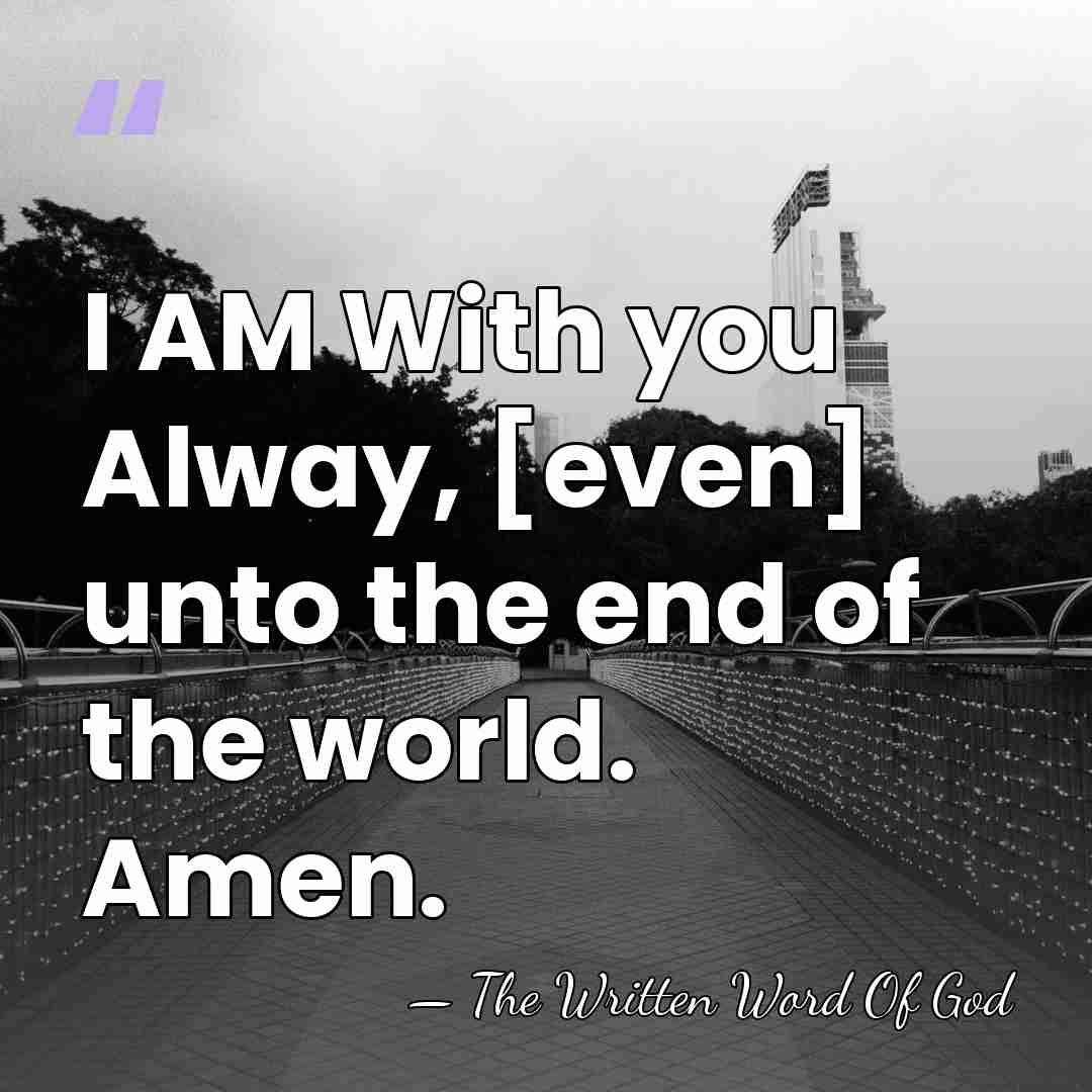 I AM With you Alway, [even] unto the end of the world.&hellip; - The Written Word Of God