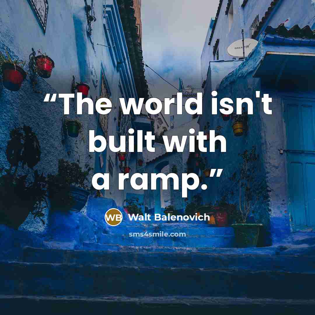 “The world isn't built with a ramp.” quote by Walt Balenovich