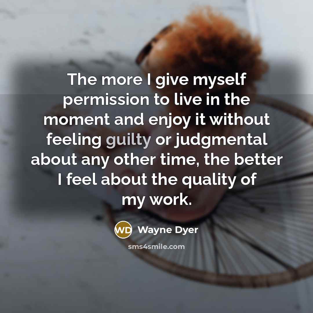 “The more I give myself permission to live in the…” quote by Wayne Dyer
