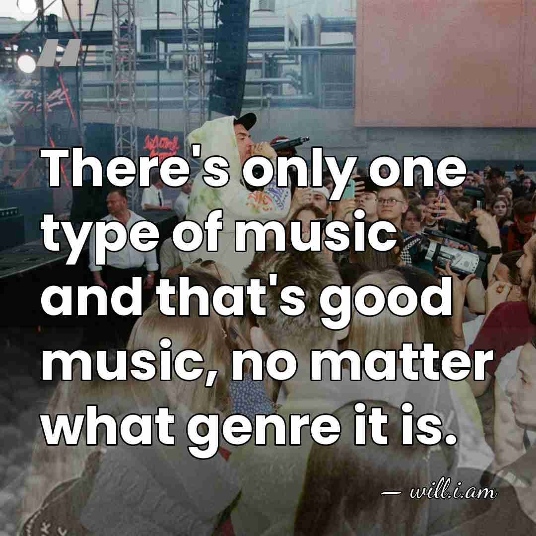 There's only one type of music and that's good music, no matter&hellip; - will.i.am