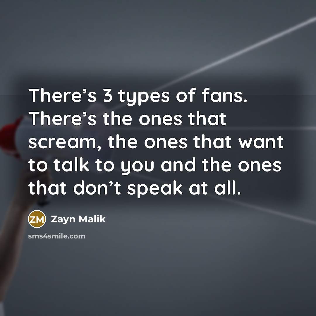 “There’s 3 types of fans. There’s the ones that scream,…” quote by Zayn Malik