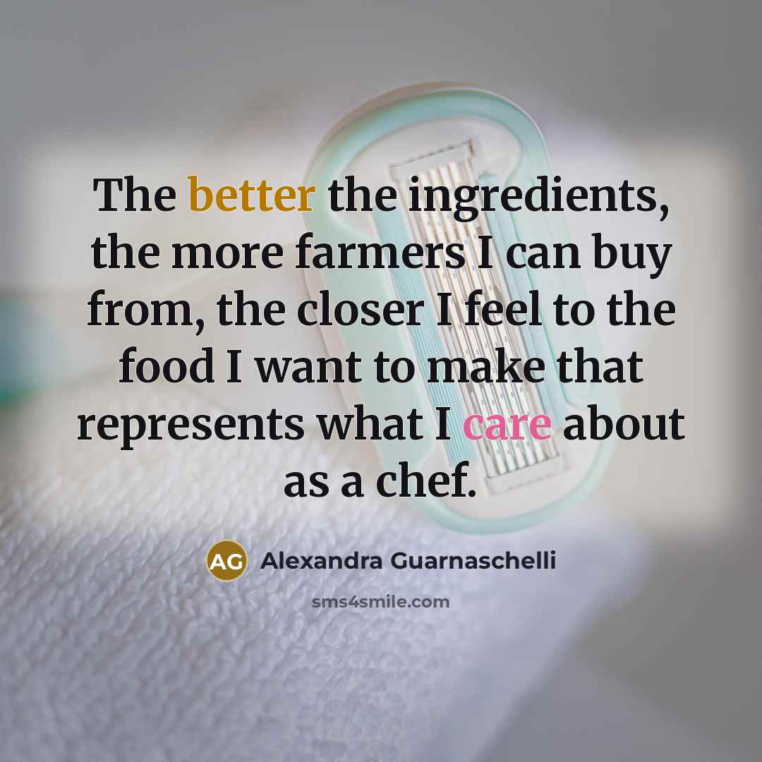 “The better the ingredients, the more farmers I can buy…” quote by Alexandra Guarnaschelli