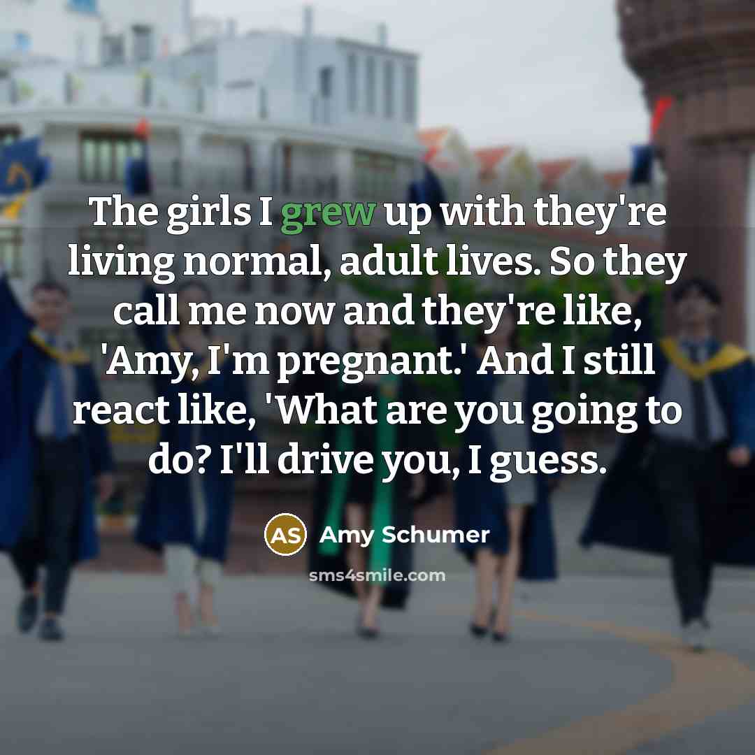 “The girls I grew up with they're living normal, adult…” quote by Amy Schumer