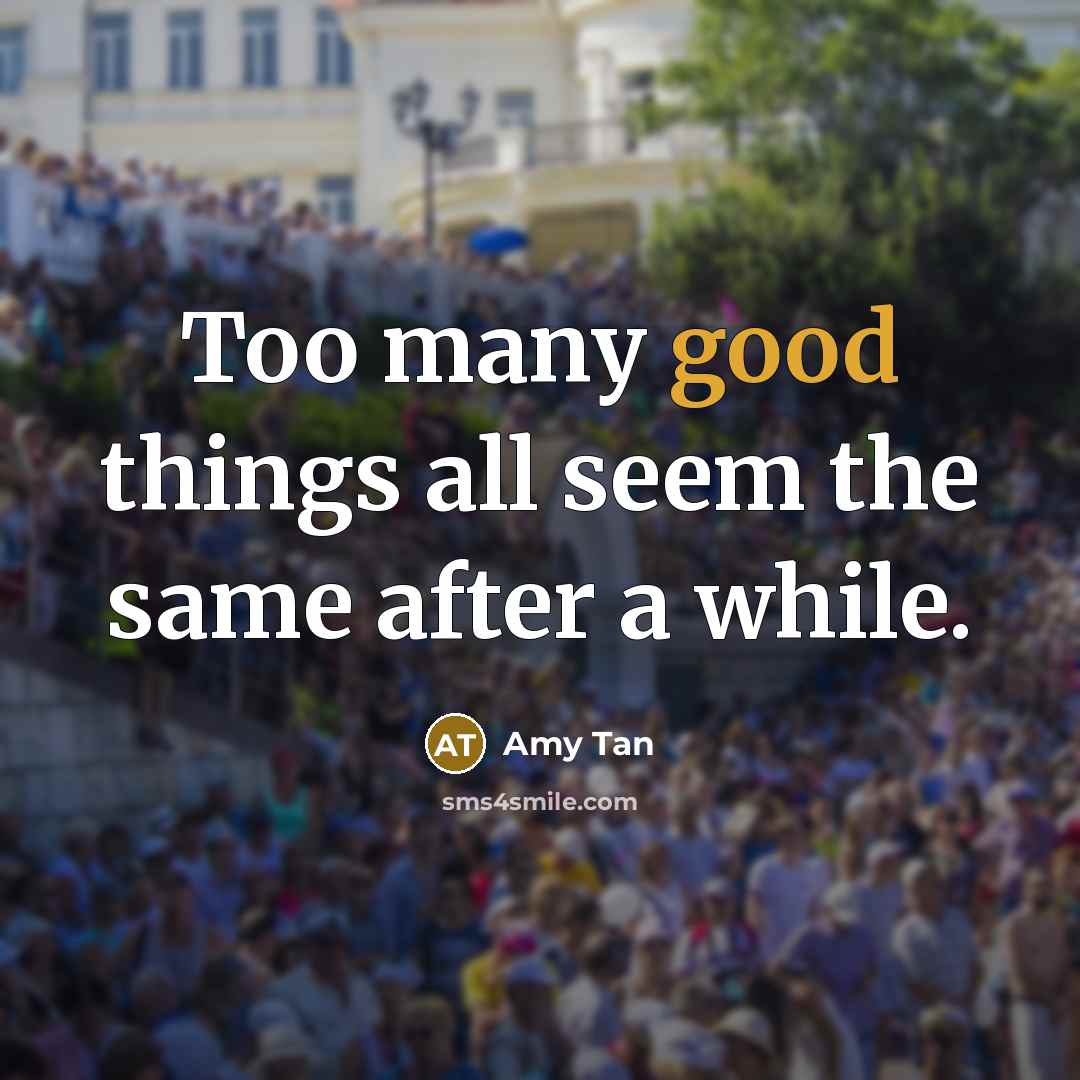 “Too many good things all seem the same after a while.” quote by Amy Tan